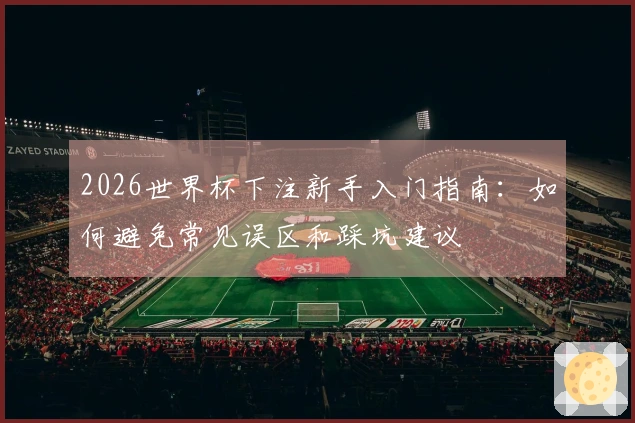 2026世界杯下注新手入门指南：如何避免常见误区和踩坑建议